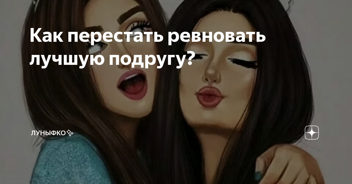 Несколько перестать. Ревность к подруге. Подруга ревнует. Какперестовать ревновать к полругам. Подруга ревнует к другой подруге