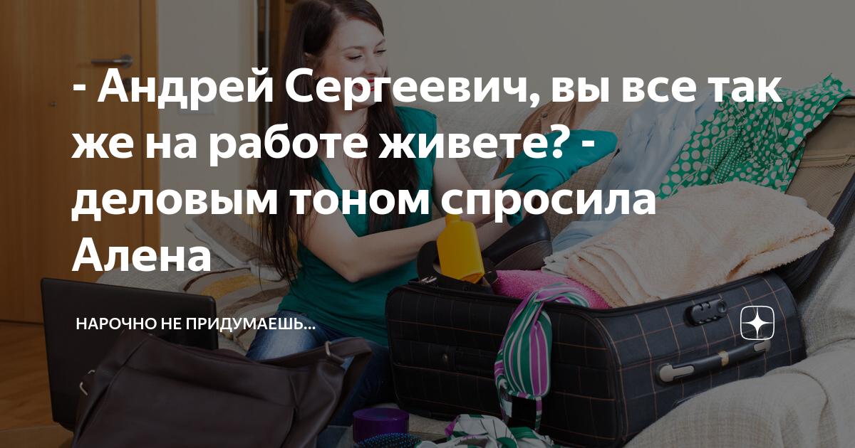 - Андрей Сергеевич, вы все так же на работе живете? - деловым тоном ...
