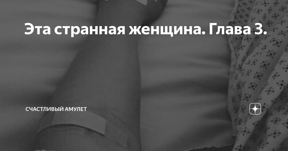 Эта странная женщина. Глава 3. | Счастливый амулет | Дзен
