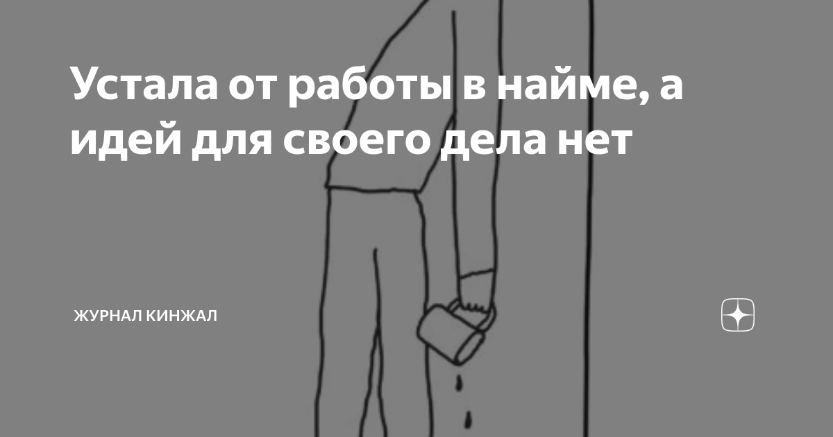 Устала от работы в найме, а идей для своего дела нет | Журнал Кинжал |Дзен