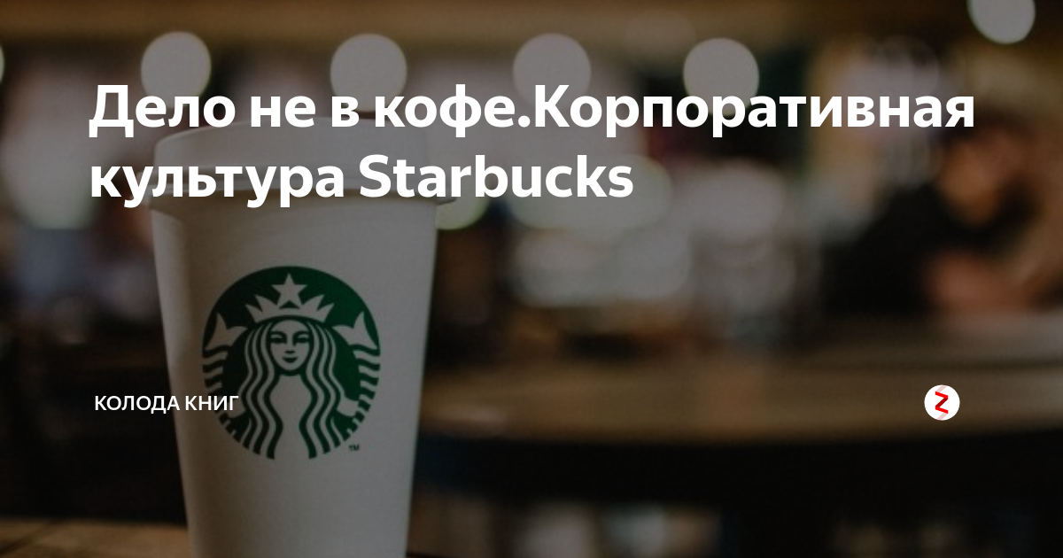 Дело не в кофе.Корпоративная культура Starbucks | Колода Книг | Дзен