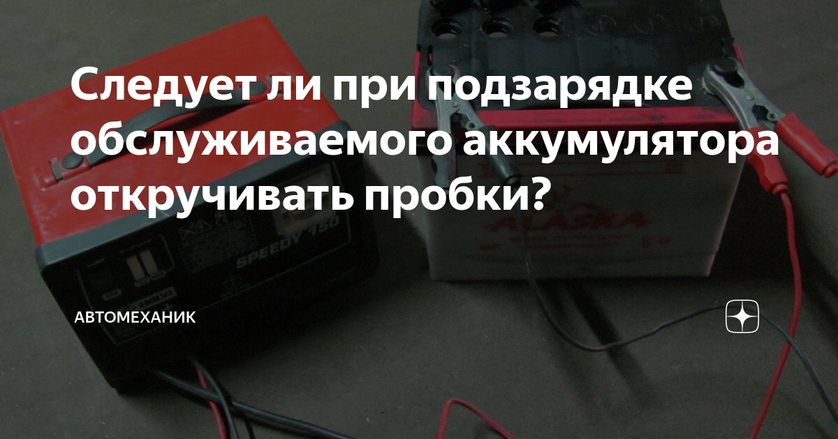 Нужно ли выкручивать пробки при зарядке аккумулятора автомобиля. Нужно ли откручивать пробки при зарядке аккумулятора