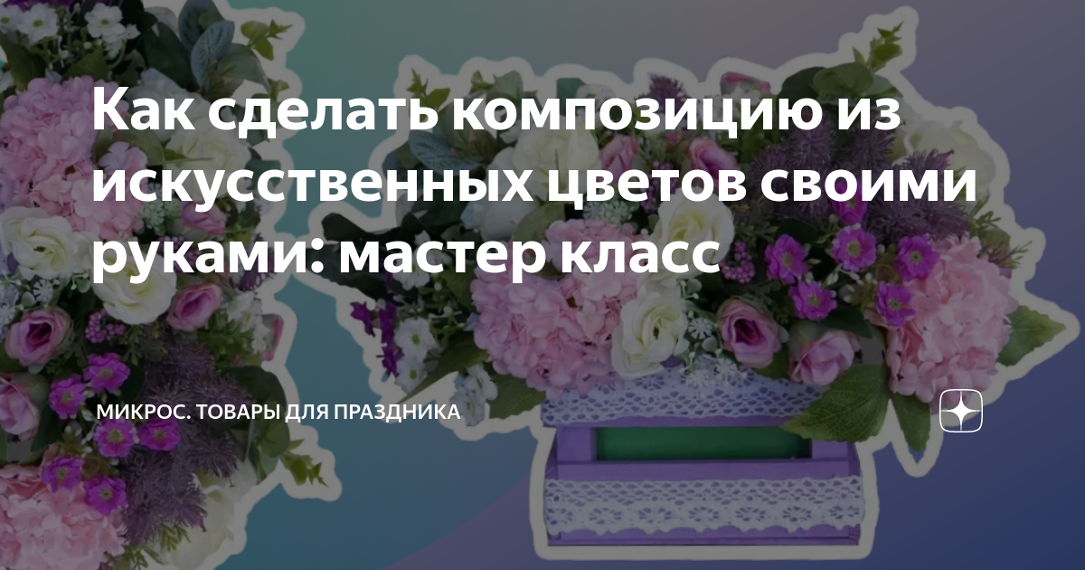 Как сделать композицию из искусственных цветов своими руками: мастер класс