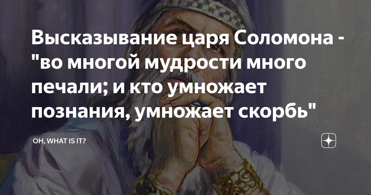 „Во многой мудрости много печали; и кто умножает познания, умножает скорбь.“