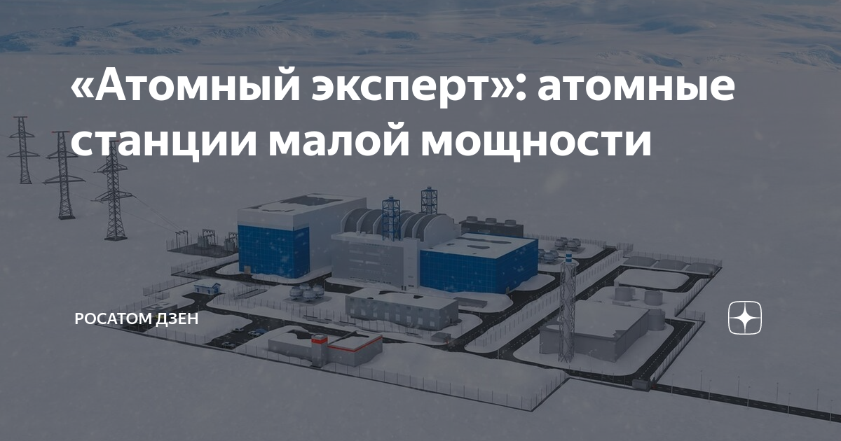 «Атомный эксперт»: атомные станции малой мощности | Росатом Дзен | Дзен