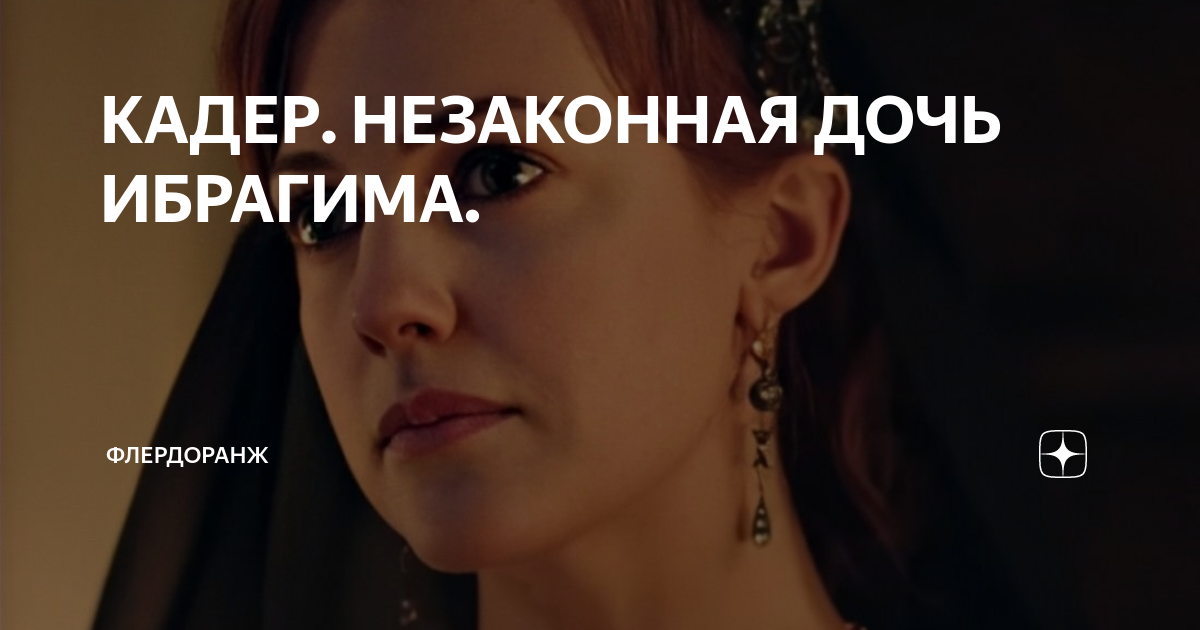 КАДЕР. НЕЗАКОННАЯ ДОЧЬ ИБРАГИМА. | Флердоранж | Дзен