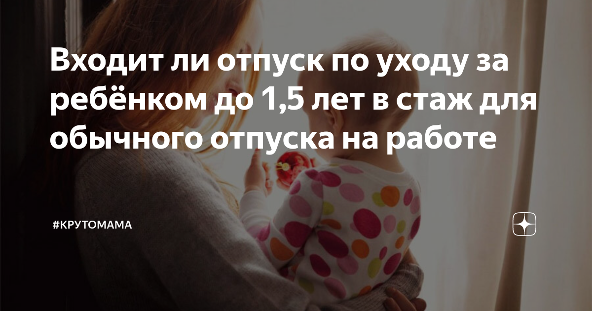 Входит ли отпуск по уходу за ребёнком до 1,5 лет в стаж для обычного