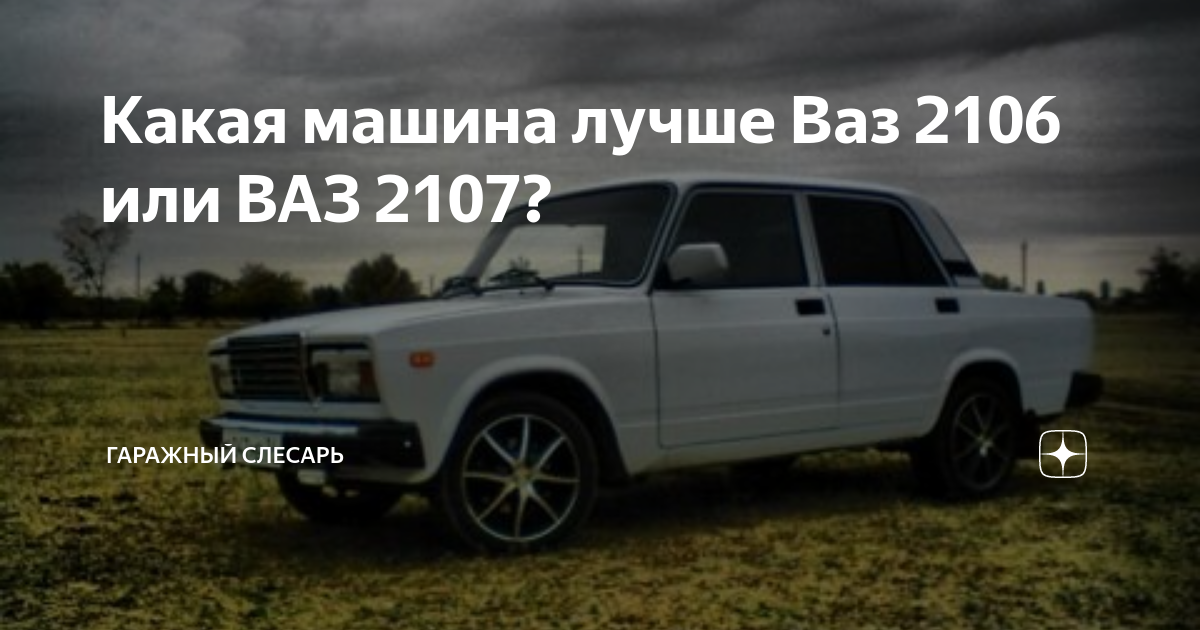 Какая машина лучше Ваз 2106 или ВАЗ 2107? | Гаражный Слесарь | Дзен