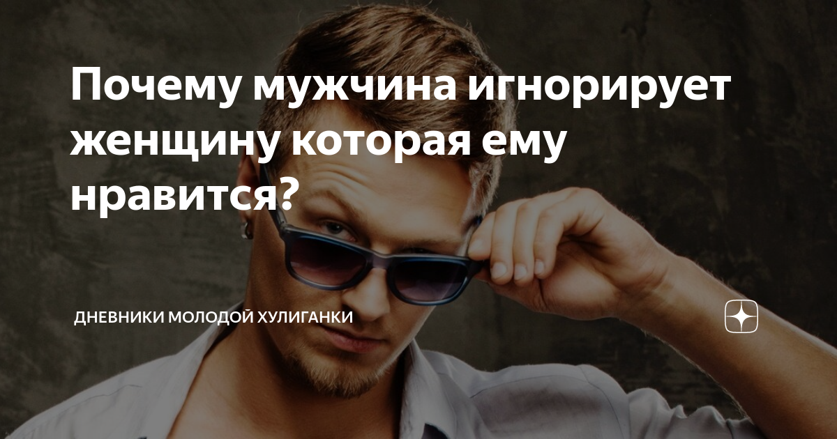 Почему мужчина игнорирует женщину которая ему нравится? | Дневники