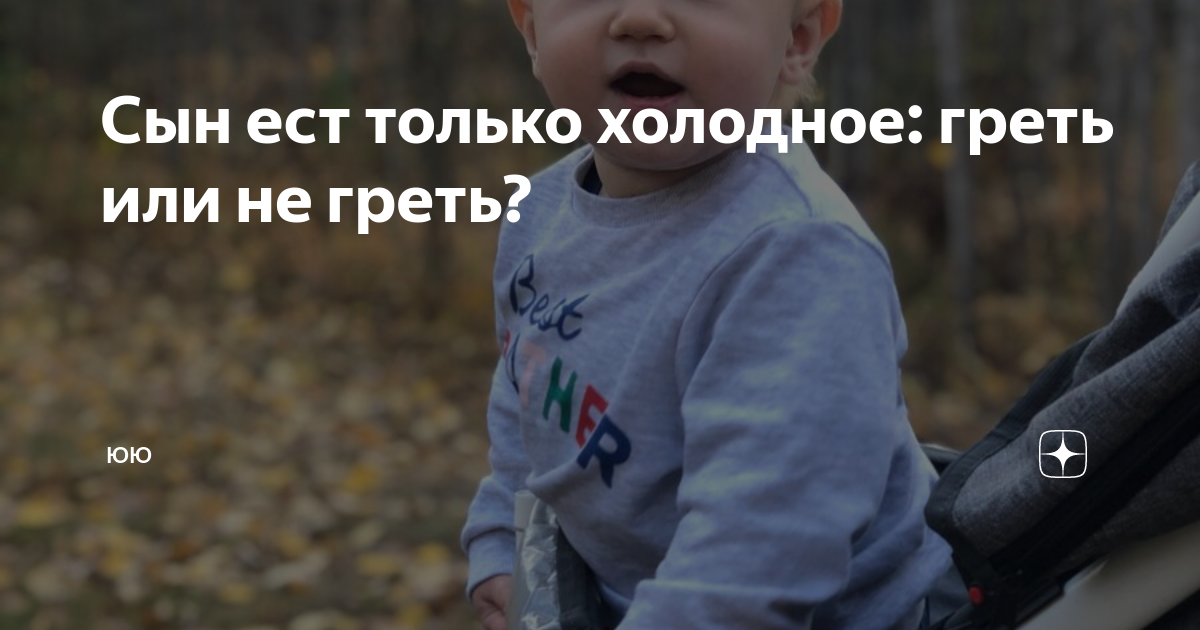 Сын ест только холодное: греть или не греть? | ЮЮ | Дзен