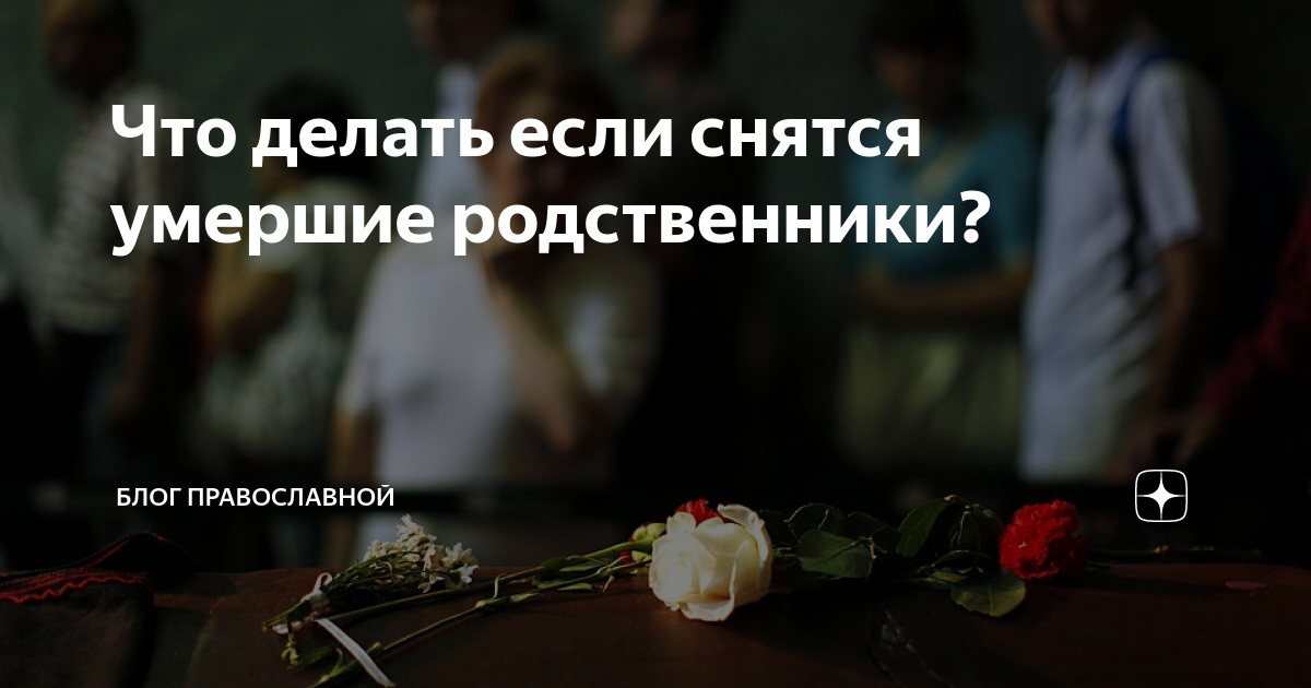 Смерть что делать родственникам умершего родственника. Снятся покойные родственники. К чему снятся мёртвые родственники. К чему снятся покойные родственники живыми.