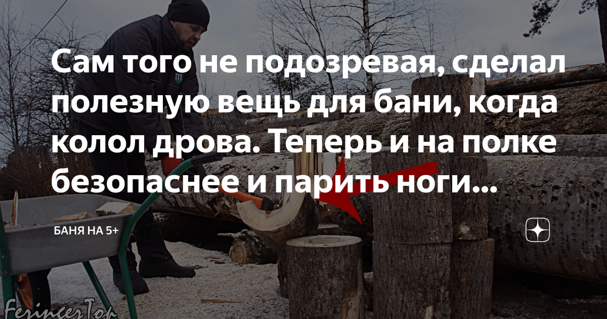 Сам того не подозревая, сделал полезную вещь для бани, когда колол ...