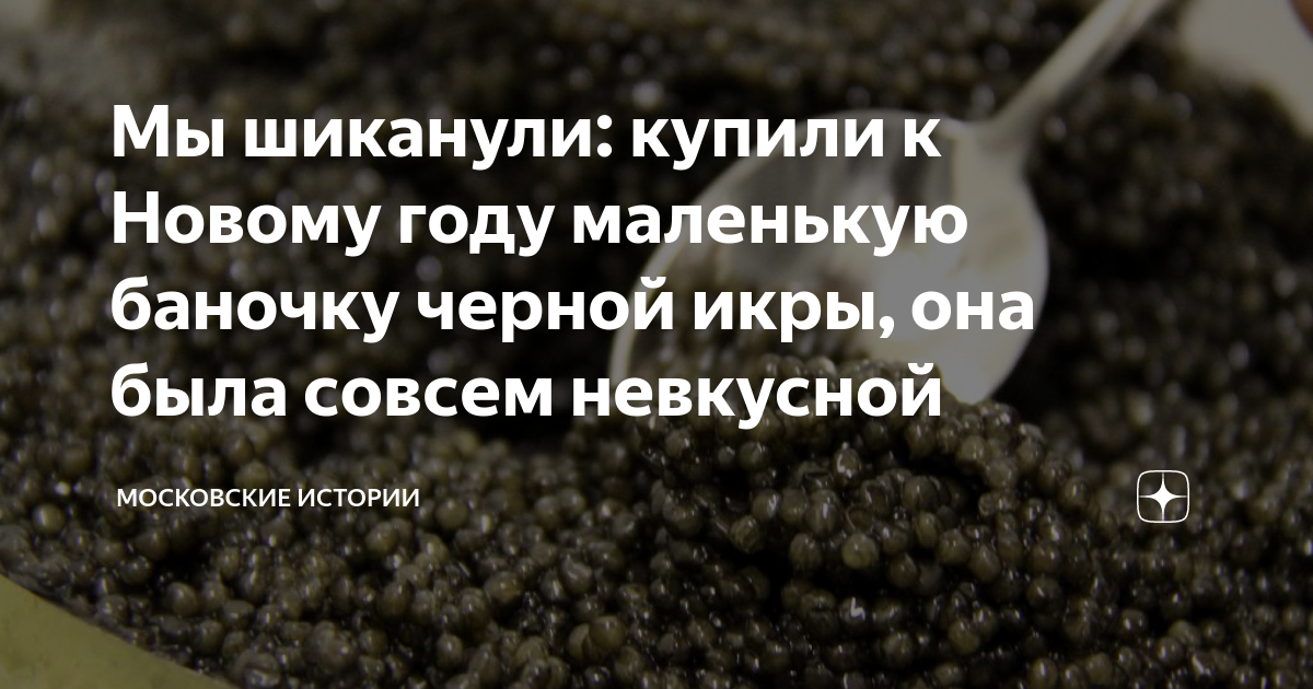 Мы шиканули: купили к Новому году маленькую баночку черной икры, она ...