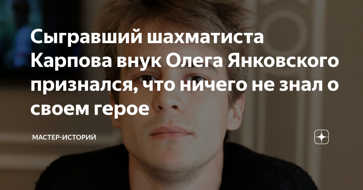 Сыгравший шахматиста Карпова внук Олега Янковского признался, что ...