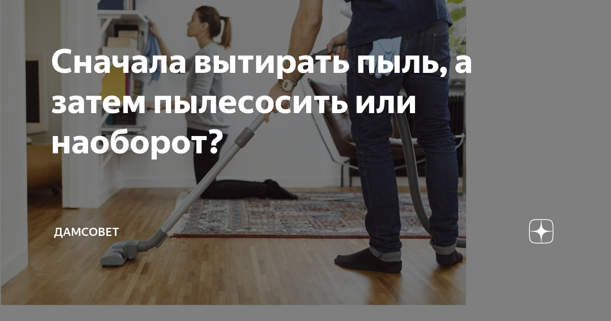 Протереть пыль или вытереть. Что сначала пылесосить или вытирать пыль. Пропылесось полы и вытри пыль. Что сначала пыль или пылесосить.