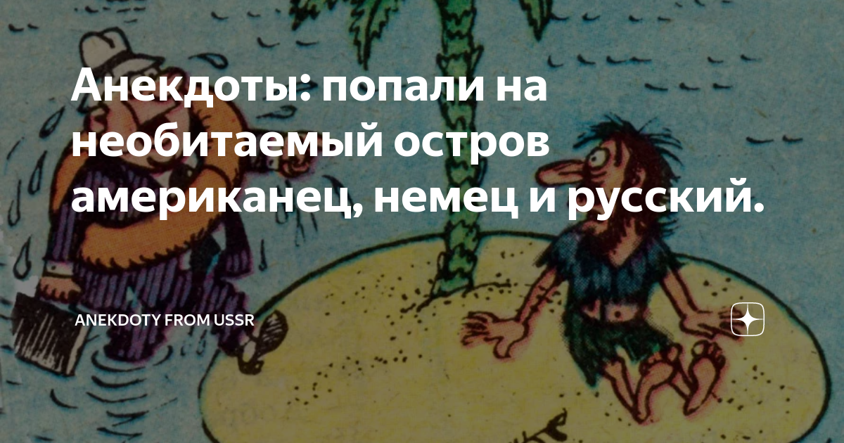 Анекдоты: попали на необитаемый остров американец, немец и русский ...