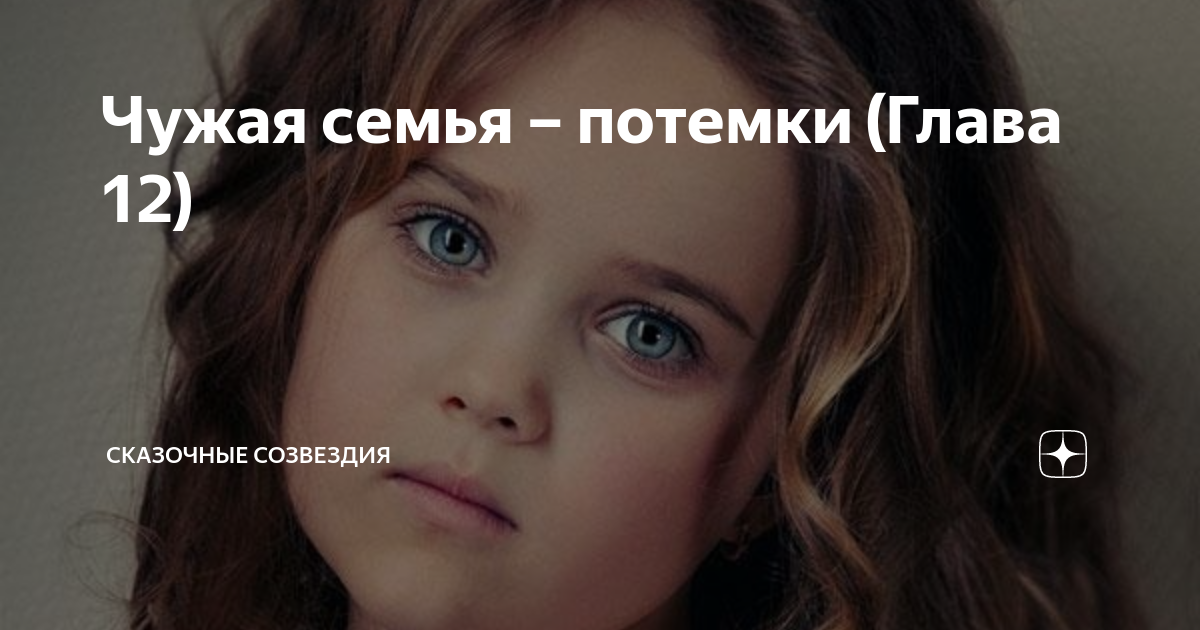 Чужая семья – потемки (Глава 12) | Сказочные созвездия | Дзен