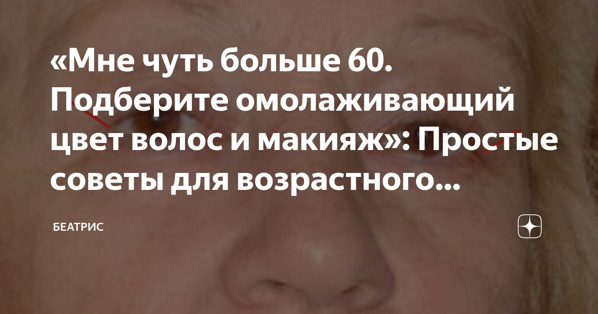 «Мне чуть больше 60. Подберите омолаживающий цвет волос и макияж ...