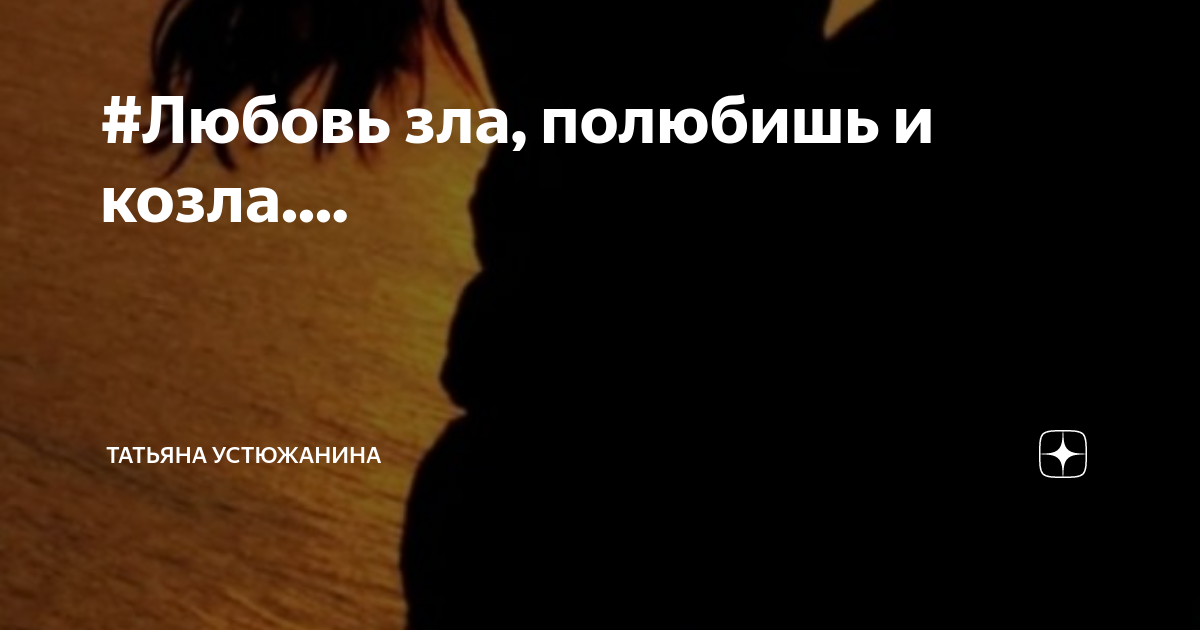 #Любовь зла, полюбишь и козла.... | Татьяна Устюжанина | Дзен