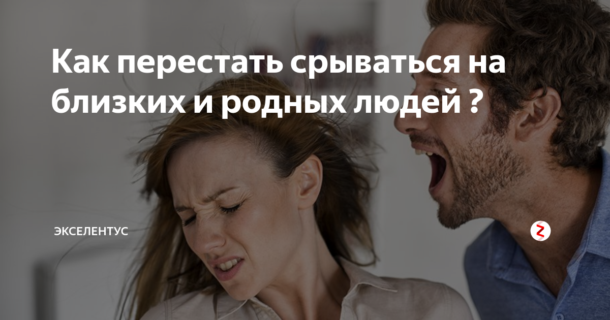 Как перестать проявлять. Срываться на близких. Не срывайтесь на близких. Как не срываться на близкого человека