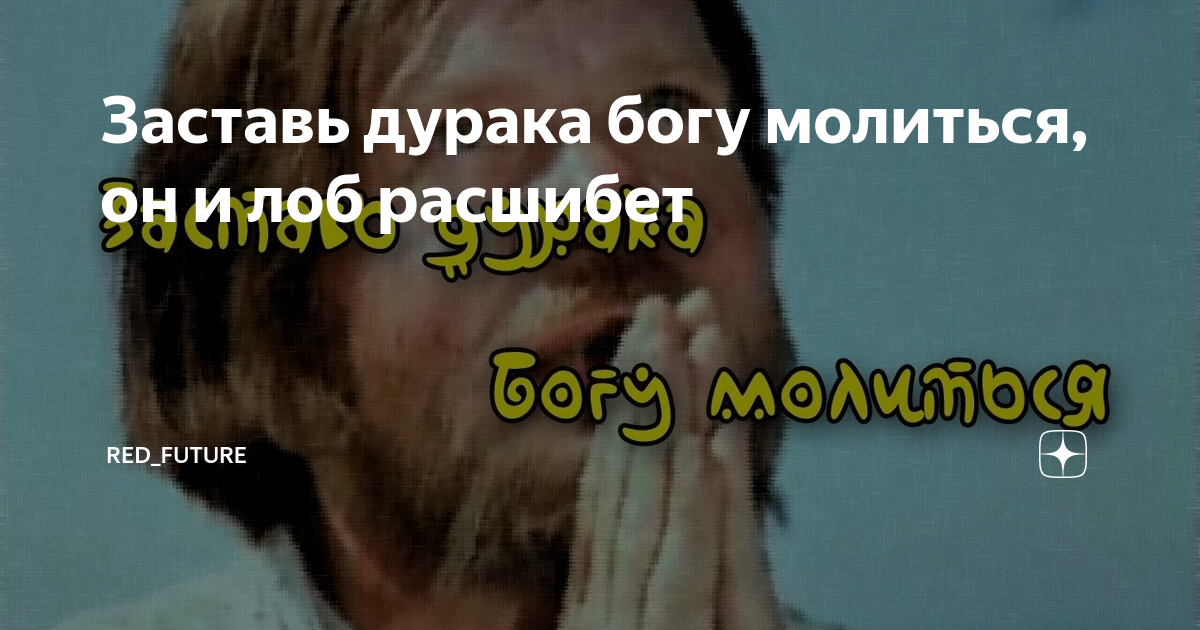 Заставь богу молиться лоб расшибет. Заставь дурака Богу молиться. Заставь дурака молиться лоб расшибёт. Заставь дурака Богу молиться лоб. Заставь дурака Богу молиться, он и лоб расшибет..