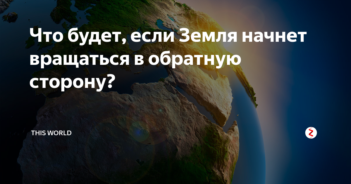 Что будет, если Земля начнет вращаться в обратную сторону? | Научный компот  | Дзен