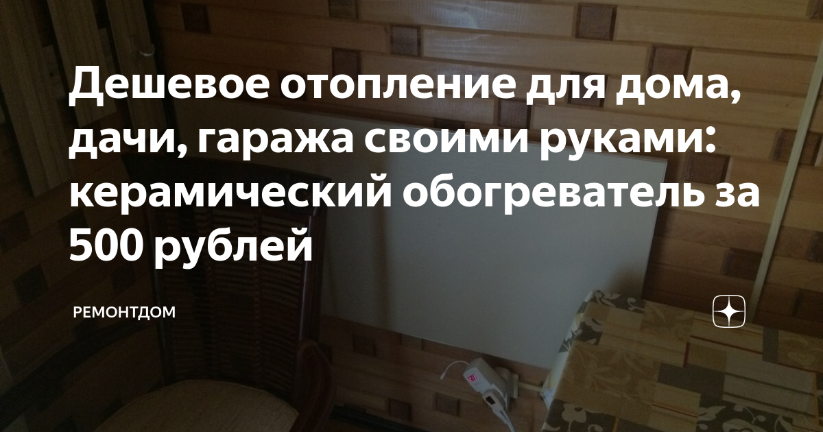 Дешевое отопление для дома, дачи, гаража своими руками: керамический обогреватель за 500 рублей