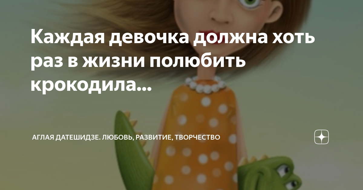 Я влюбилась в крокодила слушать. Каждая девочка хоть раз в жизни должна полюбить крокодила. Аглая Датешидзе крокодил. Полюбить крокодила. Девочка должна полюбить крокодила
