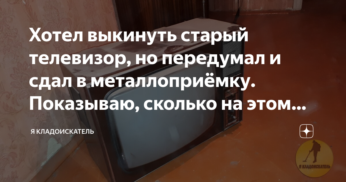 Хотел выкинуть старый телевизор, но передумал и сдал в металлоприёмку ...