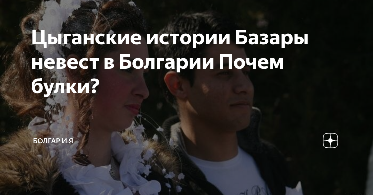 Цыганские истории Базары невест в Болгарии Почем булки? | Болгар и я | Дзен