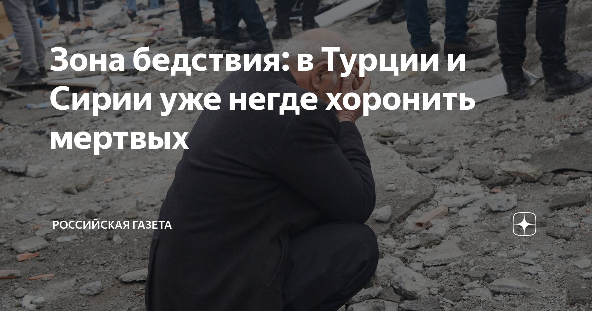 Зона бедствия: в Турции и Сирии уже негде хоронить мертвых | Российская ...