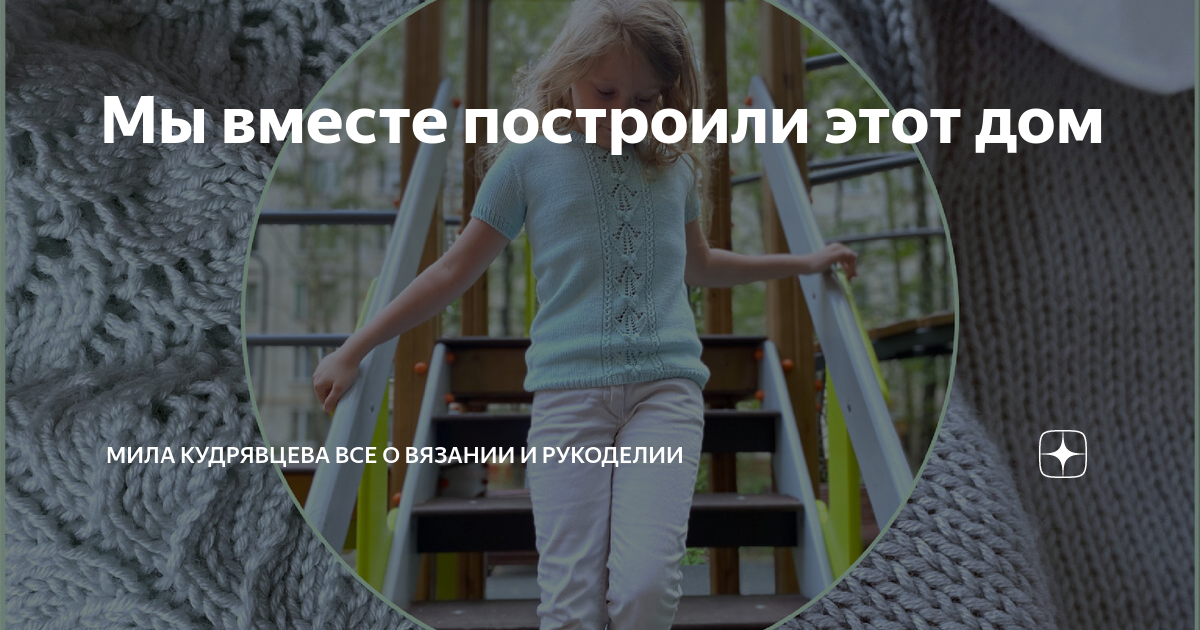 Мы вместе построили этот дом | Мила Кудрявцева Все о вязании и ...