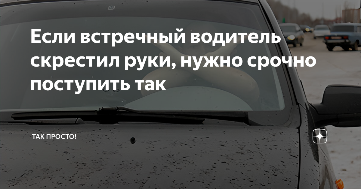 Если встречный водитель скрестил руки, нужно срочно поступить так | Так ...