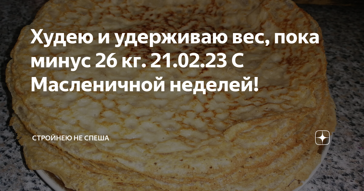 Худею и удерживаю вес, пока минус 26 кг. 21.02.23 С Масленичной неделей ...