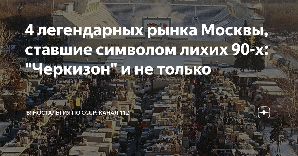 4 легендарных рынка Москвы, ставшие символом лихих 90-х: "Черкизон" и ...