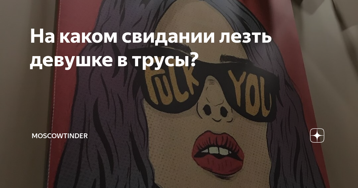 На каком свидании лезть девушке в трусы? | Moscowtinder | Дзен