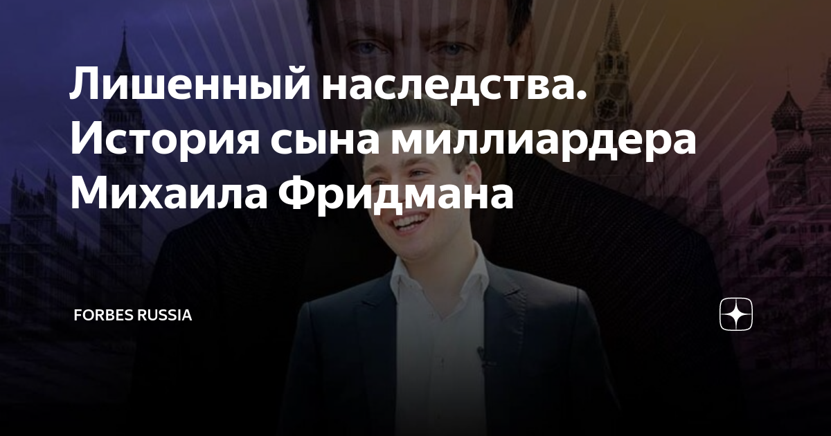 Лишенный наследства. История сына миллиардера Михаила Фридмана | Forbes ...