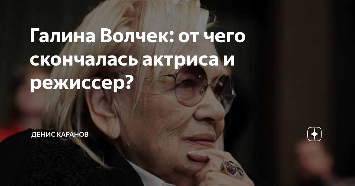 Галина Волчек от чего скончалась актриса и режиссер Денис Каранов