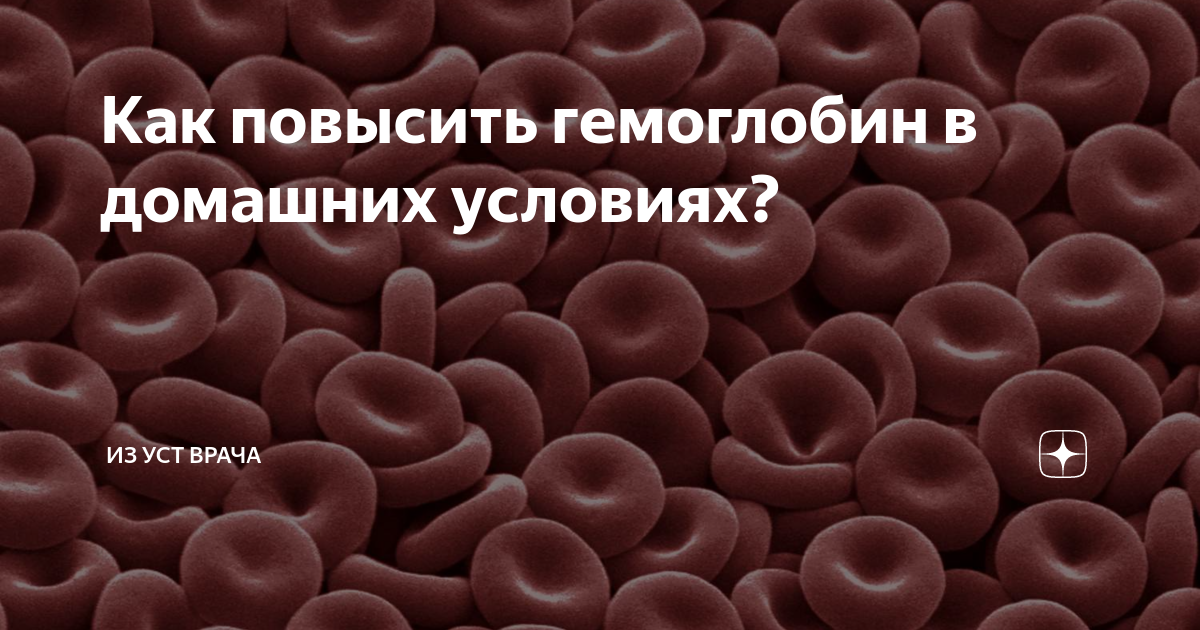 Как повысить гемоглобин в домашних условиях? | Из уст врача | Дзен