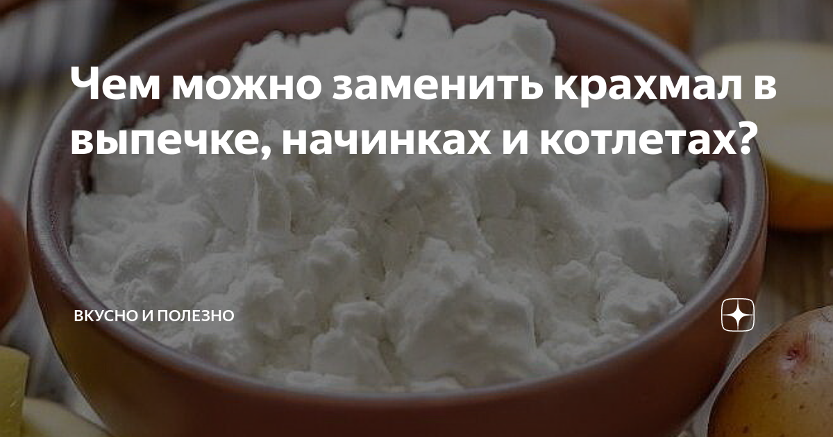 Чем можно заменить крахмал в домашних условиях Чем можно заменить крахмал в выпечке, начинках и котлетах? Вкусно и полезно Дзен