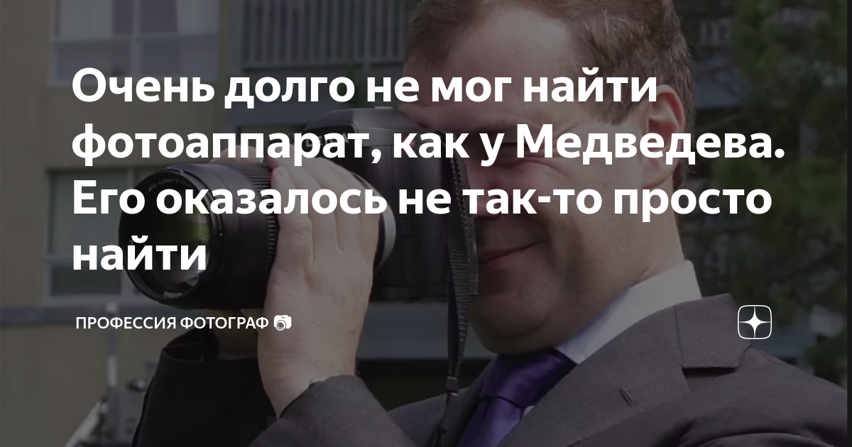 Очень долго не мог найти фотоаппарат, как у Медведева. Его оказалось не ...