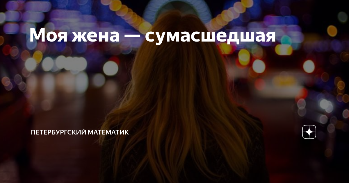 Моя жена — сумасшедшая | Петербургский математик | Дзен