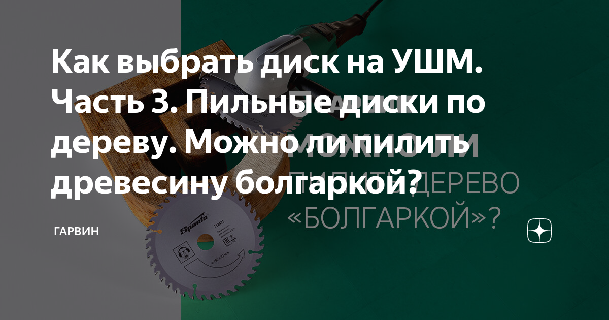 Как выбрать диск на УШМ. Часть 3. Пильные диски по дереву. Можно ли ...
