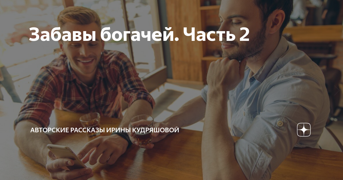 Забавы богачей. Часть 2 | Авторские рассказы Ирины Кудряшовой | Дзен