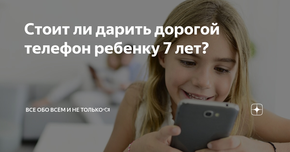 Стоит ли дарить дорогой телефон ребенку 7 лет? | Все обо всём и не ...