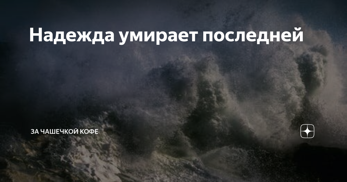 Надежда умирает последней | За чашечкой кофе | Дзен