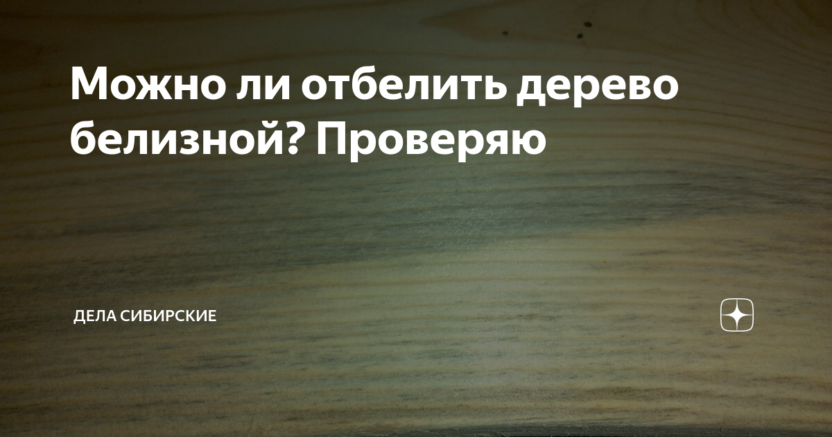 Можно ли отбелить дерево белизной? Проверяю | Дела Сибирские | Дзен