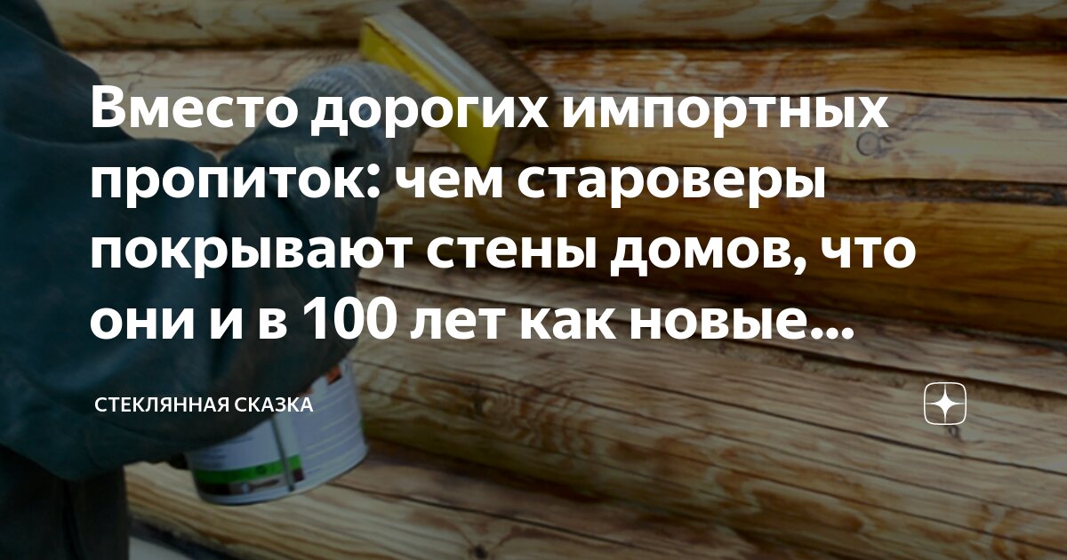 Вместо дорогих импортных пропиток: чем староверы покрывают стены домов ...