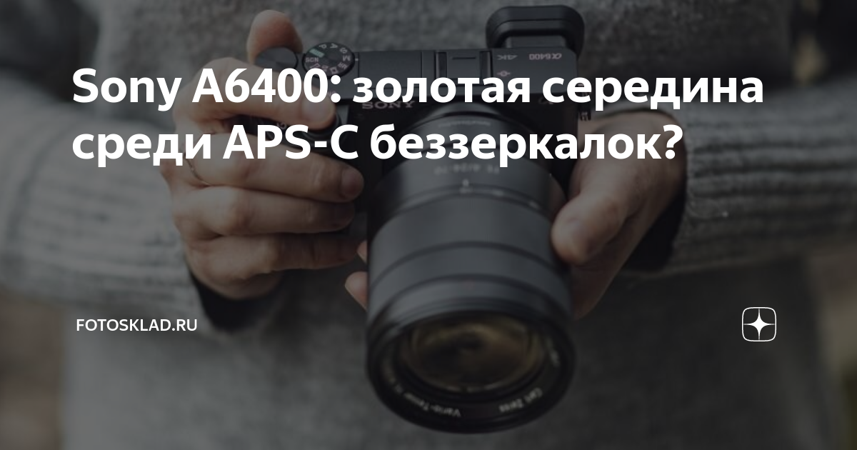 Sony А6400: золотая середина среди APS-C беззеркалок? | Фотосклад ...
