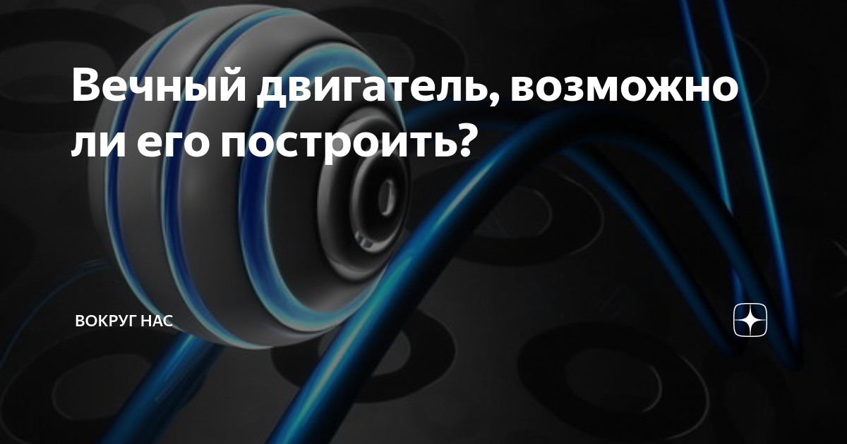 Вечный двигатель, возможно ли его построить? | Вокруг Нас | Дзен